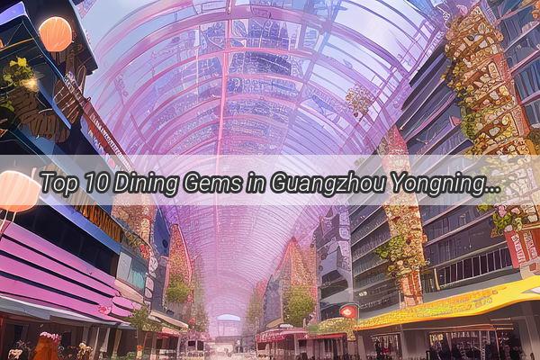 Top 10 Dining Gems in Guangzhou Yongning A Culinary Journey Through the Best Restaurants